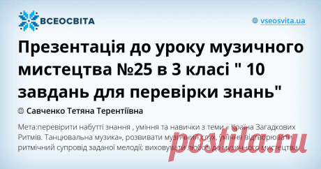 Презентація до уроку музичного мистецтва №25 в 3 класі " 10 завдань для перевірки знань" Мета:перевірити набутті знання , уміння та навички з теми « Країна Загадкових Ритмів. Танцювальна музика», розвивати музичний слух, уміння відтворювати  ритмічний супровід  заданої мелодії; виховувати любов до музичного мистецтва.