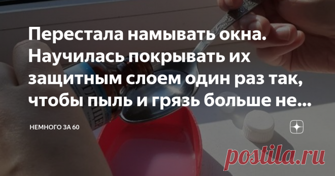 Перестала намывать окна. Научилась покрывать их защитным слоем один раз так, чтобы пыль и грязь больше не оседали Со мной согласится любая хозяйка. Мытье окон - не самое приятное занятие, могу сказать по себе, я просто ненавижу заниматься этим делом. И вовсе не потому что я ленивая или грязнуля, просто не на дух переношу, во-первых, монотонную работу, во-вторых, высоту, а в третьих, работу, которая не дает результатов.