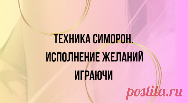 Техника Симорон. Исполнение желаний играючи