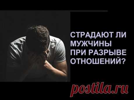 СТРАДАЮТ ЛИ МУЖЧИНЫ ПРИ РАЗРЫВЕ ОТНОШЕНИЙ?