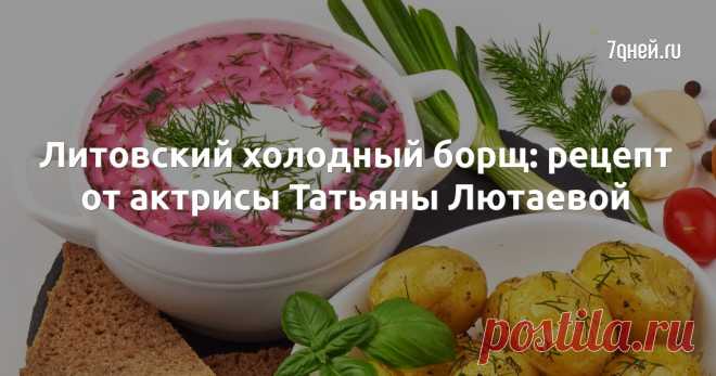 Литовский холодный борщ: рецепт от актрисы Татьяны Лютаевой - 7Дней.ру Звезда поделилась с 7Дней.ru своим фирменным рецептом всеми любимого супа.