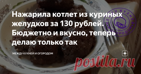 Нажарила котлет из куриных желудков за 130 рублей. Бюджетно и вкусно, теперь делаю только так Статья автора «Между кухней и огородом» в Дзене ✍: