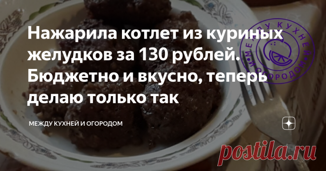 Нажарила котлет из куриных желудков за 130 рублей. Бюджетно и вкусно, теперь делаю только так Статья автора «Между кухней и огородом» в Дзене ✍: