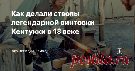 Как делали стволы легендарной винтовки Кентукки в 18 веке Главная часть любой винтовки, обеспечивающей дальность и кучность это нарезной ствол. Давайте вместе разберемся, как это делалось в 18 веке при производстве знаменитой  long rifle - длиной винтовки Кентукки.
До разработки метода глубокой сверловки большинство ружейных стволов изготавливались путем кузнечной сварки. Для этого из полосовой стали изготавливали трубу с последующим развертыванием