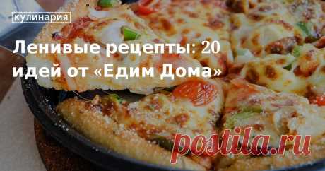 Ленивые рецепты: 20 идей от «Едим Дома». Рецепты, лайфхаки, обзоры и интересные истории из жизни. Все о доме, семье, уюте, готовке, а также рецепты с фото на сайте Едим Дома