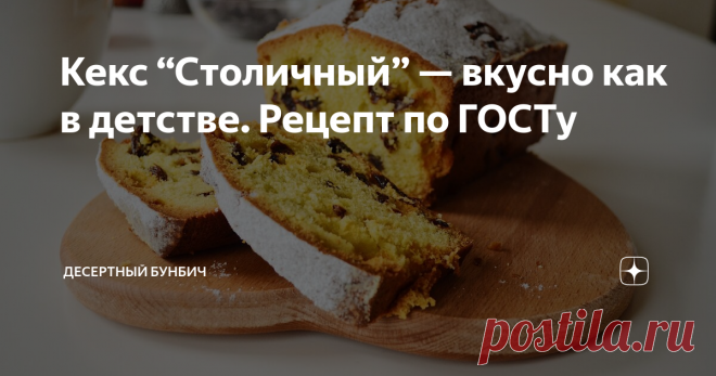 Кекс “Столичный” — вкусно как в детстве. Рецепт по ГОСТу Как приготовить дома легендарный кекс советского времени. Обожаю этот рецепт за легкость приготовления и простые ингредиенты.

Недавно перелистывал производственную книгу советских десертов и наткнулся на ГОСТовский рецепт кекса “Столичный”. Это мой любимый кекс, который я попробовал еще в детстве. Его вкус помню до сих пор.