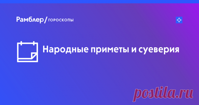 Народные приметы на все случаи жизни – Рамблер/гороскопы На Рамблер/гороскопы собраны самые популярные приметы про природу и погоду, птиц и насекомых, приметы на свадьбу и праздники, а также шуточные приметы на каждый день.