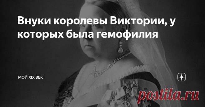 Внуки королевы Виктории, у которых была гемофилия Кто из потомков королевы Виктории унаследовал ген гемофилии?