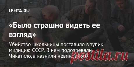 «Было страшно видеть ее взгляд» Убийство школьницы поставило в тупик милицию СССР. В нем подозревали Чикатило, а казнили невиновного