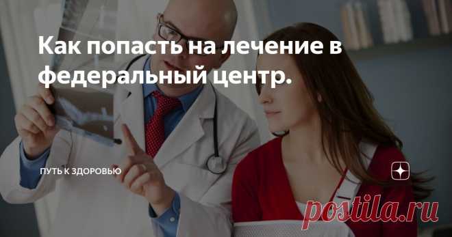 Как попасть на лечение в федеральный центр. Статья автора «Путь к здоровью» в Дзене ✍: Инструкцию для пациентов.

С 2021 года изменился порядок направления пациентов на лечение в федеральные медицинские центры.