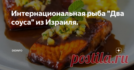 Интернациональная рыба &quot;Два соуса&quot; из Израиля. Мой старинный приятель прислал мне очень интересный и простой  рецепт «новой рыбы» от шеф повара ресторана. &quot;Мецада &quot; из  города  Герцлия. Это рядом с Тель-Авивом, примерно  в 20 км.
Меня рецепт  зацепил, прежде всего, потому, что в нем задействованы сразу два  интересных соуса, которые я очень люблю и которые готовить дома проще и  интереснее, чем покупать в дорогих супермаркетах.
