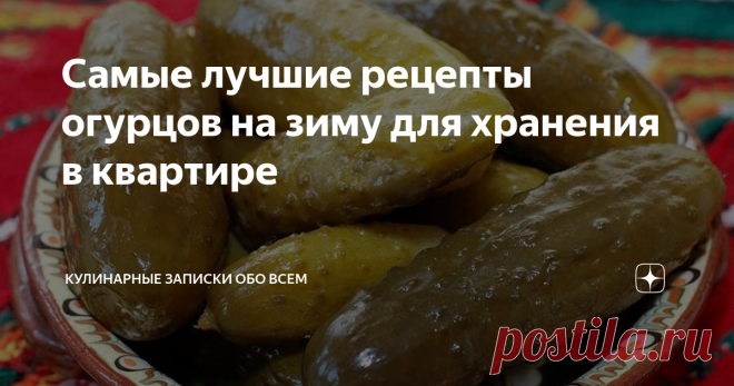 Самые лучшие рецепты огурцов на зиму для хранения в квартире Хотите, чтобы огурчики были хрустящими и хорошо хранились? А погреба или подвала нет? Не беда, с этими рецептами ваши заготовки простоят всю зиму в условиях квартиры. Только вот ели не закончатся слишком быстро.