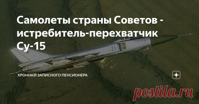 Самолеты страны Советов - истребитель-перехватчик Су-15 Су-15, или как его именуют НАТОвские специалисты: Flagon («Графин») - советский истребитель-перехватчик, разработан в конструкторском бюро Павла Осиповича Сухого в начале 1960-х годов.
