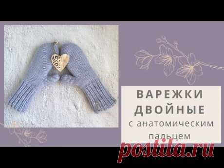 Двойные варежки спицами с анатомическим пальцем