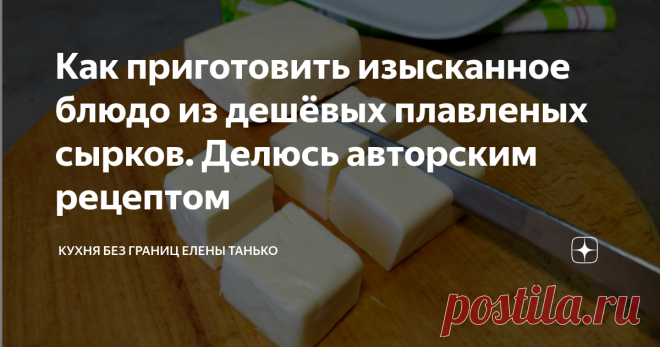 Как приготовить изысканное блюдо из дешёвых плавленых сырков. Делюсь авторским рецептом