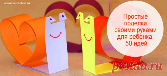 Простые поделки своими руками для ребенка | 50 идей