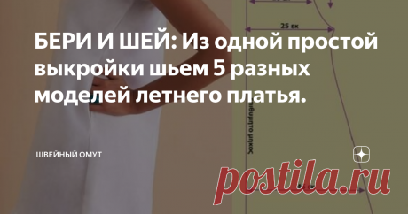 БЕРИ И ШЕЙ: Из одной простой выкройки шьем 5 разных моделей летнего платья. Как начинающим рукодельницам разнообразить гардероб своими руками? Проявить фантазию и шить по одной проверенной выкройке.