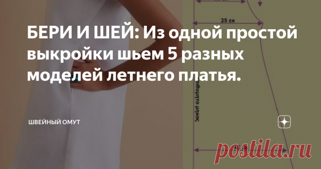 БЕРИ И ШЕЙ: Из одной простой выкройки шьем 5 разных моделей летнего платья. Как начинающим рукодельницам разнообразить гардероб своими руками? Проявить фантазию и шить по одной проверенной выкройке.