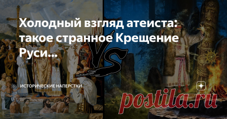 Холодный взгляд атеиста: такое странное Крещение Руси… Вот так обозначим тему сегодняшней статьи. К прочтению верующими людьми — тоже рекомендую. Никакой пропаганды «за» и «против». Подумаем над очевидными и не очень странностями, которые сопровождают всё религиозное периода «Руси Изначальной».Попробуем разобраться в дерзкой доктрине и понять — почему христианизация славян получилась столь долгой, корявой, длительное время существовавшей в режиме