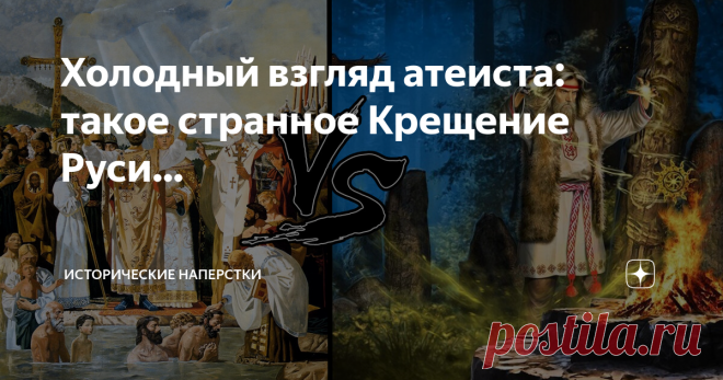 Холодный взгляд атеиста: такое странное Крещение Руси… Вот так обозначим тему сегодняшней статьи. К прочтению верующими людьми — тоже рекомендую. Никакой пропаганды «за» и «против». Подумаем над очевидными и не очень странностями, которые сопровождают всё религиозное периода «Руси Изначальной».Попробуем разобраться в дерзкой доктрине и понять — почему христианизация славян получилась столь долгой, корявой, длительное время существовавшей в режиме