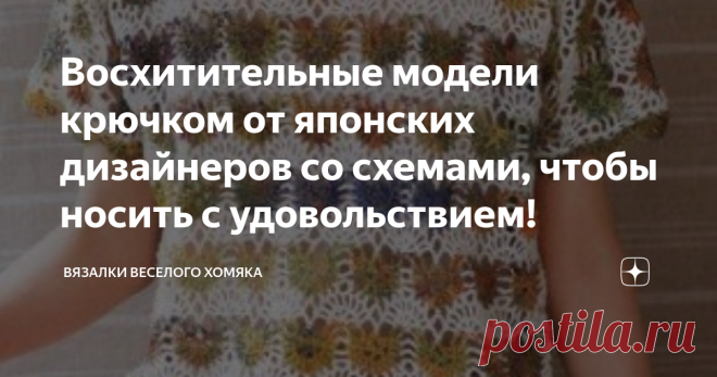 Восхитительные модели крючком от японских дизайнеров со схемами, чтобы носить с удовольствием! Добрый день, дорогие подписчики и читатели канала! Мира, здоровья и ровных петелек вам! Вязание крючком - гораздо более социальное хобби, чем это принято считать. И да, вязание делает нас счастливыми, ведь оно очень похоже на медитирование. Люди, практикующие медитацию, становятся менее тревожными, их мозг более дисциплинирован, мысли перестают путаться и жизнь упорядочивается. Т...