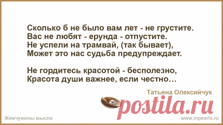 ЛЮБИТЕ Сколько б не было вам лет - не грустите. 
Вас не любят - ерунда - отпустите. 
Не успели на трамвай, (так бывает), 
Может это нас судьба предупрежда...
Автор Татьяна Олексийчук • Опубликовал Ashikov Shamil • 2019-07-16 15:29