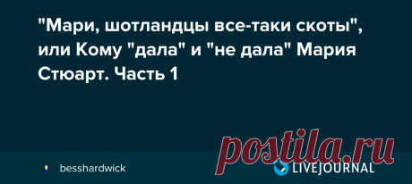 "Мари, шотландцы все-таки скоты", или Кому "дала" и "не дала" Мария Стюарт. Часть 1 Мари, шотландцы всё-таки скоты. В каком колене клетчатого клана предвиделось, что двинешься с экрана и оживишь, как статуя, сады?... Джон Гай. Две королевы …Что делает Историю? - Тела. Искусство? - Обезглавленное тело. Взять Шиллера: Истории влетело от Шиллера. Мари, ты не ждала, что немец,…