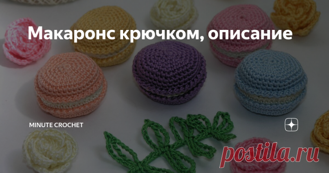 Макаронс крючком, описание Кругленькие, маленькие, разноцветные пироженки набирают популярность у вязальщиц. Достаточно заглянуть в Инстаграм. Вязать легко и одно удовольствие. Несмотря на простоту, предлагаю свой вариант.