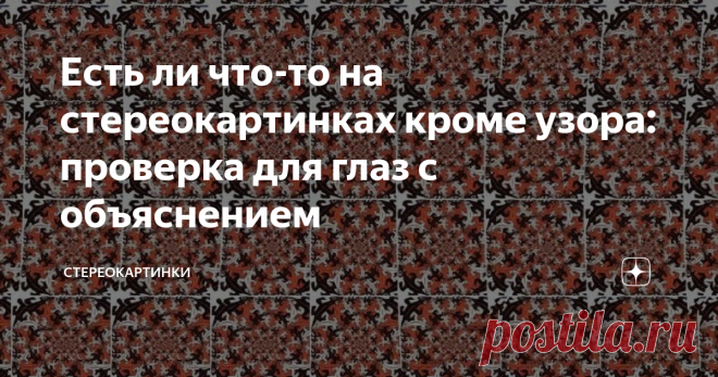 Есть ли что-то на стереокартинках кроме узора: проверка для глаз с объяснением Эти картинки не простые. Они называются стереокартинками и не зря. На первый взгляд ничего примечательного и если вы не знакомы со стереограммами, то, наверняка, ответите, что на картинках кроме узора ничего нет. Посмотрите ещё раз, а ниже мы объясним, правы вы или нет.
Ответ верный такой: на картинках есть (!) скрытое изображение. Увидеть его можно только когда мышцы глаз расслаблены. Это