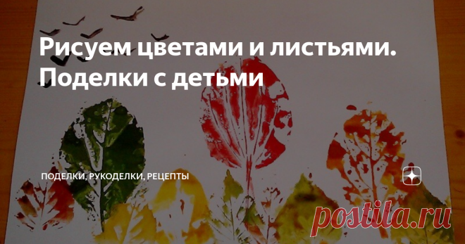 Рисуем цветами и листьями. Поделки с детьми Летно-осенние поделки с детьми: делаем интересные поделки с помощью листьев и цветов. Такие поделки можно делать даже с малышами от 1,5-2 лет.