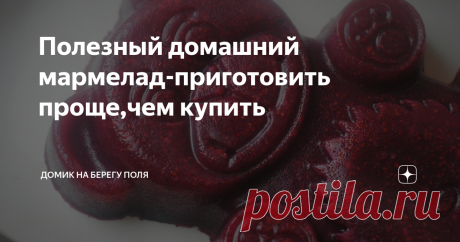 Полезный домашний мармелад-приготовить проще,чем купить Приготовить вкусную и полезную сладость дома оказалось очень просто