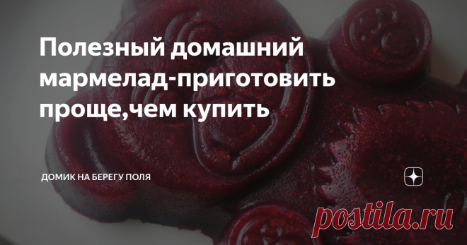 Полезный домашний мармелад-приготовить проще,чем купить Приготовить вкусную и полезную сладость дома оказалось очень просто