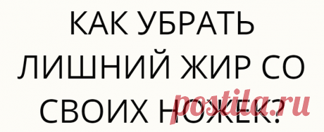 КАК УБРАТЬ ЛИШНИЙ ЖИР СО СВОИХ НОЖЕК?
Как убрать лишний жир Девочки, весь жир с ног можно убрать в...
Читай дальше на сайте. Жми подробнее ➡