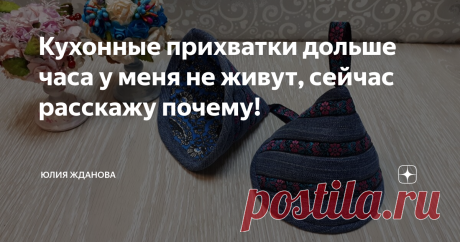 Кухонные прихватки дольше часа у меня не живут, сейчас расскажу почему!