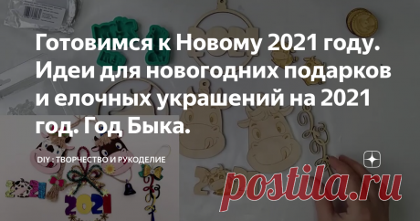 Готовимся к Новому 2021 году. Идеи для новогодних подарков и елочных украшений на 2021 год. Год Быка.
