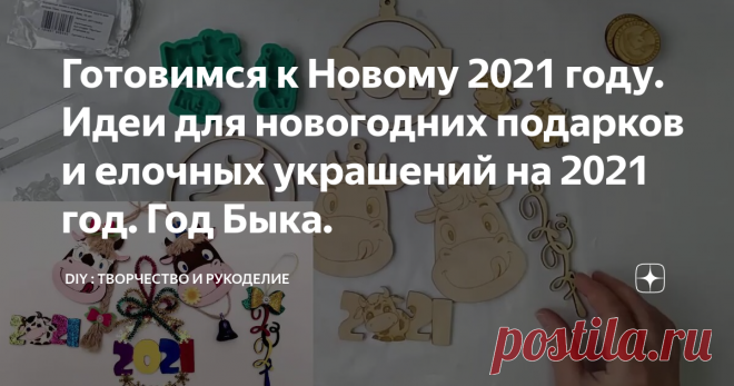 Готовимся к Новому 2021 году. Идеи для новогодних подарков и елочных украшений на 2021 год. Год Быка.