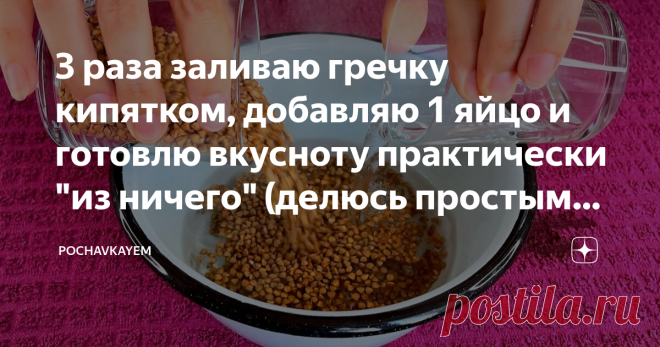 3 раза заливаю гречку кипятком, добавляю 1 яйцо и готовлю вкусноту практически 