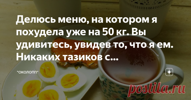 Делюсь меню, на котором я похудела уже на 50 кг. Вы удивитесь, увидев то, что я ем. Никаких тазиков с ненавистной капустой.