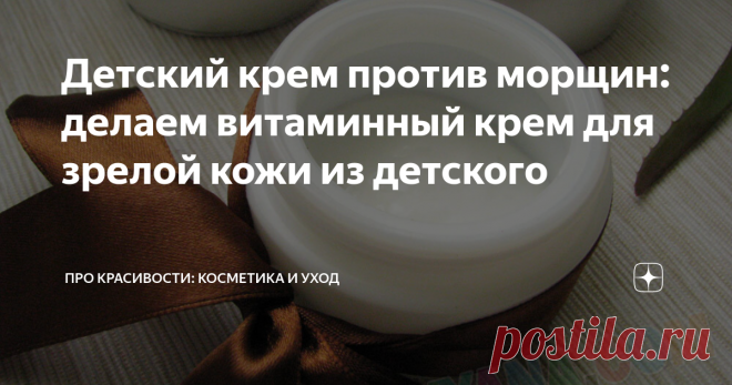 Детский крем против морщин: делаем витаминный крем для зрелой кожи из детского Приветствую, дорогие читательницы! Сегодня я хотела бы показать, как можно сделать полноценный омолаживающий крем для зрелой кожи на базе обычного детского крема.
Чем хорош детский крем? Он имеет более безопасный состав, чем кремы для взрослых, не содержит отдушек, силикона, парабенов. Детский крем хорошо успокаивает кожу, поэтому наносить его можно не только на лицо, но и на все тело, где есть су