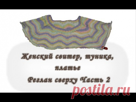 Платье. Туника. Свитер. Реглан сверху. Без швов. Часть 2. Вяжем спицами