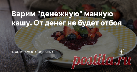 Варим "денежную" манную кашу. От денег не будет отбоя Почти все люди стараются разными способами увеличить благосостояние своей семьи. А таких способов придумано очень много. Например, можно разбогатеть с помощью проведения денежных ритуалов.