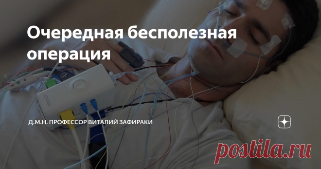 Очередная бесполезная операция Статья автора «кардиолог д.м.н. профессор Виталий Зафираки» в Дзене ✍: За истекший месяц у меня было сразу три таких пациента, которым выполнили операцию, но она не дала никакого результата.