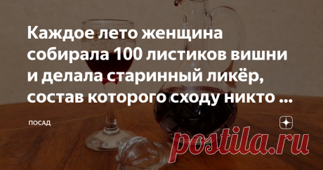 Каждое лето женщина собирала 100 листиков вишни и делала старинный ликёр, состав которого сходу никто не мог угадать Каких только напитков нет в народе: «Ерофеич», «Спотыкач», водка анисовая – это только из широко известного.
В каждой семье был (да, наверное, и сейчас есть) свой рецепт. Делали не для того, чтобы «упиться в усмерть», а просто для аппетита, угостить дорогих гостей.
В нашей семье тоже есть старинный рецепт. По этой прописи, передающейся по наследству, от мате...