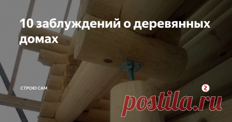 10 заблуждений о деревянных домах Основные заблуждения о деревянных домах, позволят по новому взглянуть на деревянное строительство.