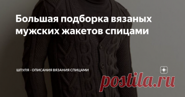 Большая подборка вязаных мужских жакетов спицами Статья автора «Шпуля - вязание, схемы, описание» в Дзене ✍: Теплые вязаные мужские жакеты и кардиганы - этот стильный элемент одежды давно вошел в гардероб даже самых капризных модников.