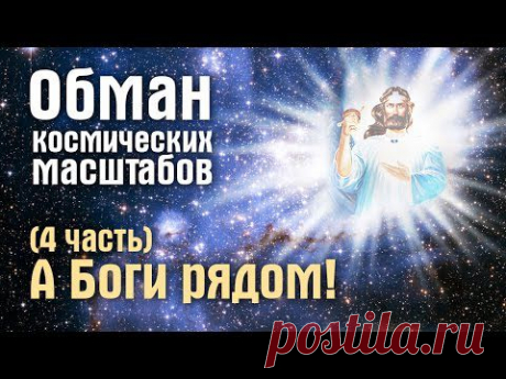 Обман космических масштабов. А Боги рядом! (4 часть)