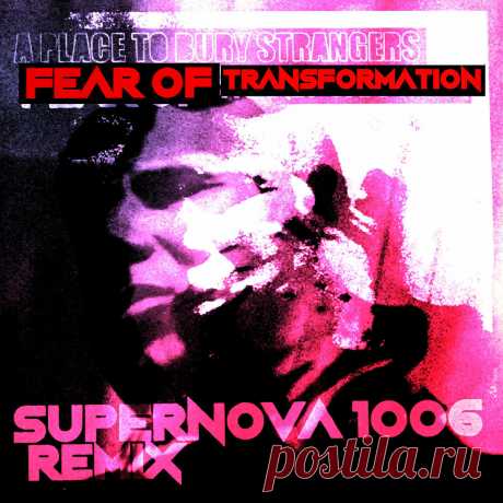 A Place To Bury Strangers - Fear Of Transformation (SUPERNOVA 1006 Remix) (2025) 320kbps / FLAC