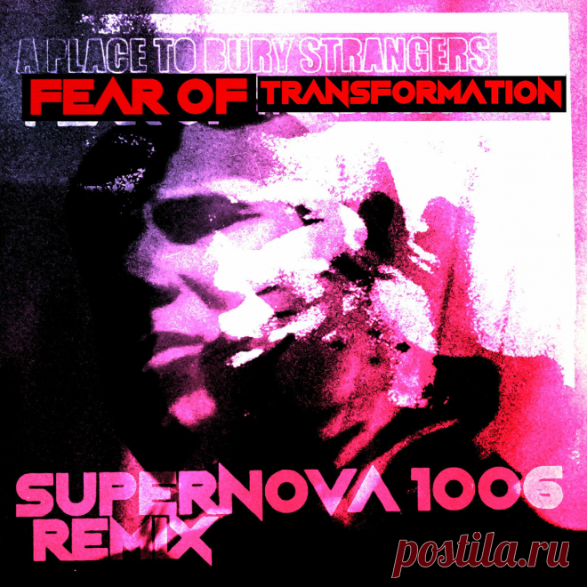 A Place To Bury Strangers - Fear Of Transformation (SUPERNOVA 1006 Remix) (2025) 320kbps / FLAC