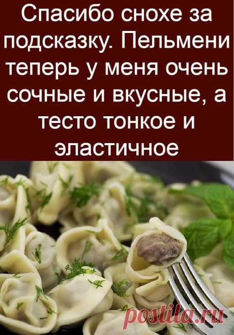 Спасибо снохе за подсказку. Пельмени теперь у меня очень сочные и вкусные, а тесто тонкое и эластичное