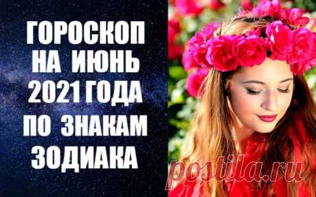 ВИДЕО-ГОРОСКОП НА ИЮНЬ 2021 ГОДА ПО ЗНАКАМ ЗОДИАКА -
